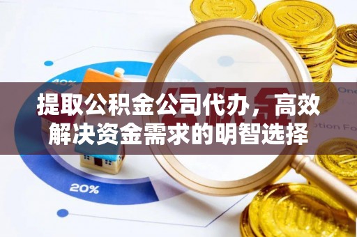 麻江提取公积金公司代办，高效解决资金需求的明智选择