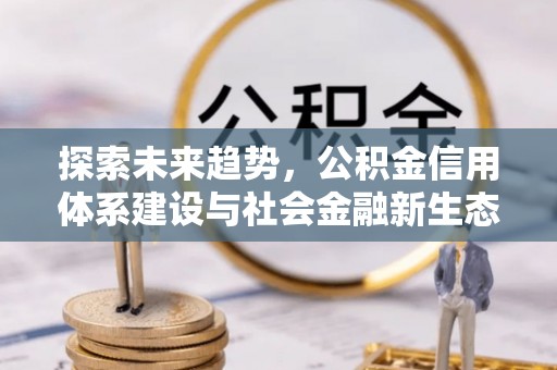 麻江探索未来趋势，公积金信用体系建设与社会金融新生态