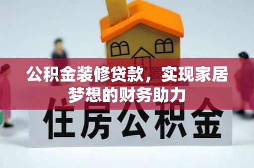 麻江公积金装修贷款，实现家居梦想的财务助力