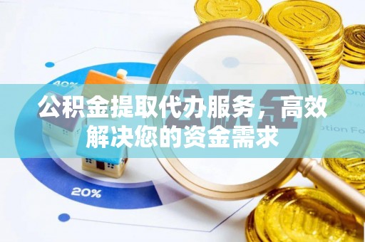 麻江公积金提取代办服务，高效解决您的资金需求