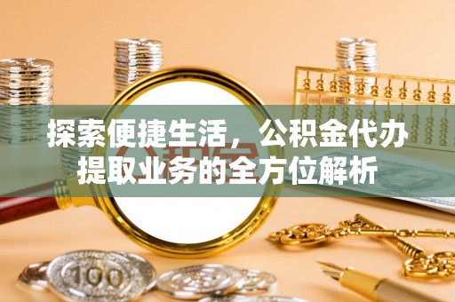 麻江探索便捷生活，公积金代办提取业务的全方位解析