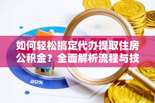 麻江如何轻松搞定代办提取住房公积金？全面解析流程与技巧