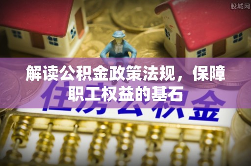 麻江解读公积金政策法规，保障职工权益的基石