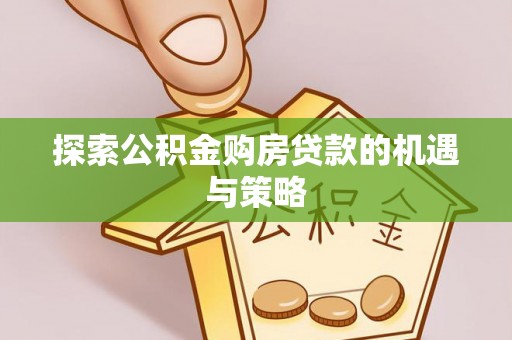 麻江探索公积金购房贷款的机遇与策略
