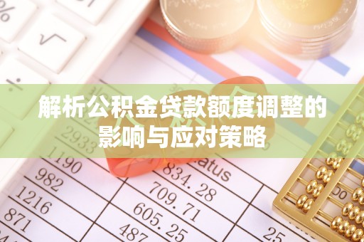 麻江解析公积金贷款额度调整的影响与应对策略