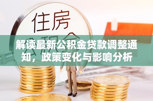 麻江解读最新公积金贷款调整通知，政策变化与影响分析