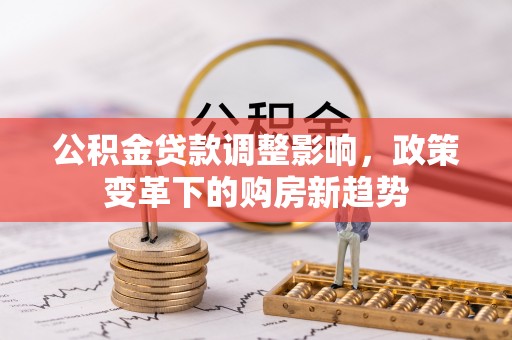 麻江公积金贷款调整影响，政策变革下的购房新趋势
