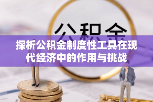 麻江探析公积金制度性工具在现代经济中的作用与挑战