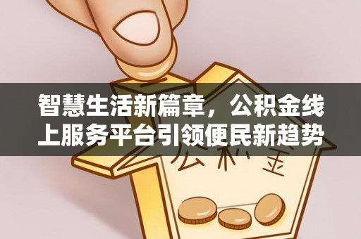 麻江智慧生活新篇章，公积金线上服务平台引领便民新趋势