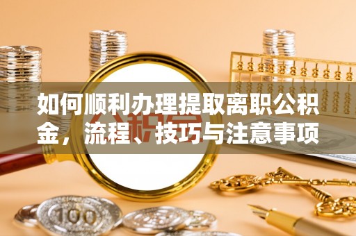 麻江如何顺利办理提取离职公积金，流程、技巧与注意事项全解析
