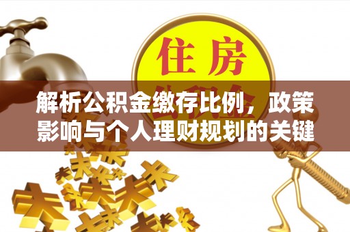麻江解析公积金缴存比例，政策影响与个人理财规划的关键