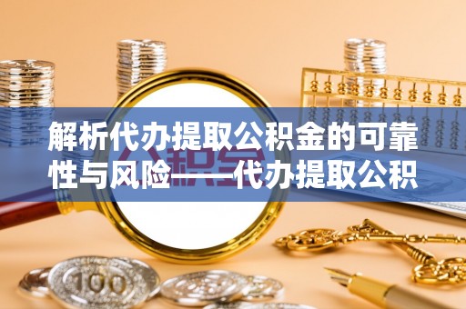 麻江解析代办提取公积金的可靠性与风险——代办提取公积金靠谱吗