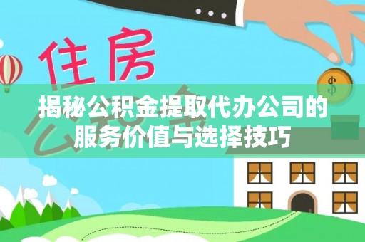 麻江揭秘公积金提取代办公司的服务价值与选择技巧