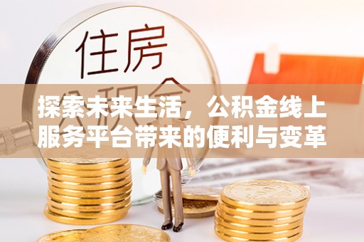 麻江探索未来生活，公积金线上服务平台带来的便利与变革