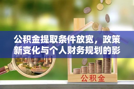 麻江公积金提取条件放宽，政策新变化与个人财务规划的影响