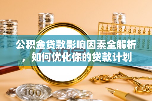 麻江公积金贷款影响因素全解析，如何优化你的贷款计划