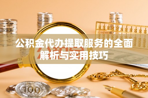 麻江公积金代办提取服务的全面解析与实用技巧