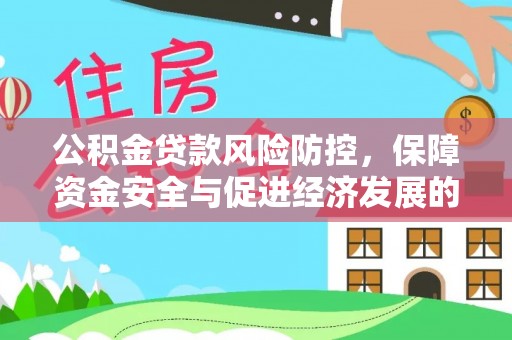 麻江公积金贷款风险防控，保障资金安全与促进经济发展的平衡之道