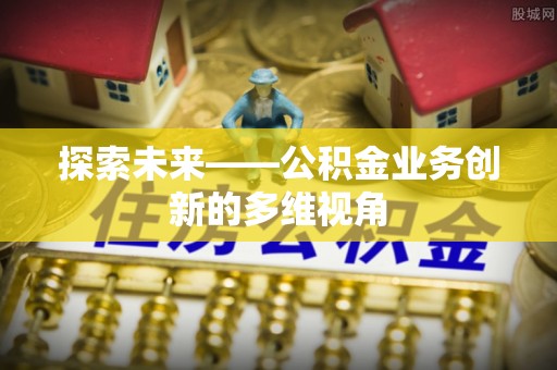麻江探索未来——公积金业务创新的多维视角