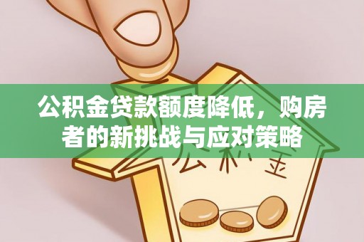 麻江公积金贷款额度降低，购房者的新挑战与应对策略