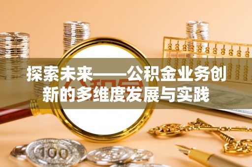 麻江探索未来——公积金业务创新的多维度发展与实践