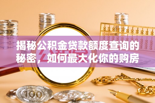 麻江揭秘公积金贷款额度查询的秘密，如何最大化你的购房资金？