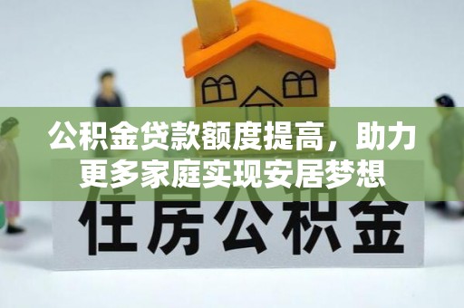 麻江公积金贷款额度提高，助力更多家庭实现安居梦想
