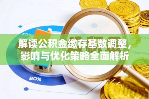 麻江解读公积金缴存基数调整，影响与优化策略全面解析