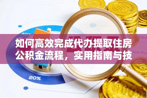 麻江如何高效完成代办提取住房公积金流程，实用指南与技巧