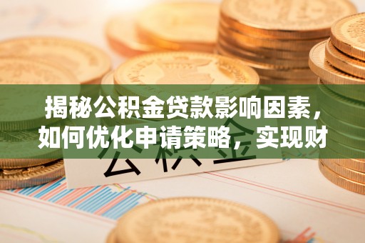 麻江揭秘公积金贷款影响因素，如何优化申请策略，实现财务自由？