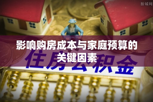 麻江影响购房成本与家庭预算的关键因素