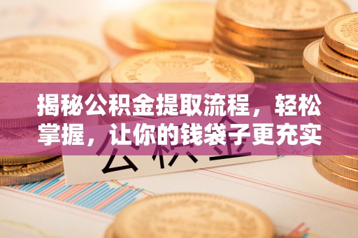 麻江揭秘公积金提取流程，轻松掌握，让你的钱袋子更充实
