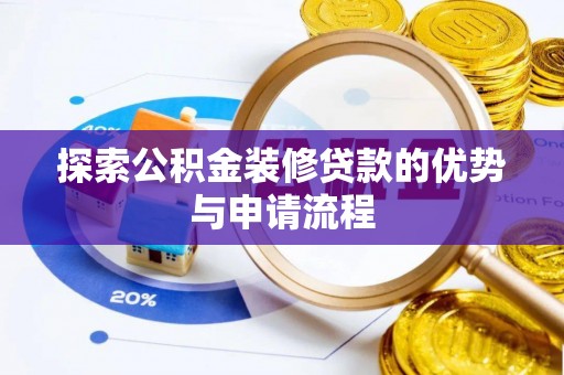 麻江探索公积金装修贷款的优势与申请流程