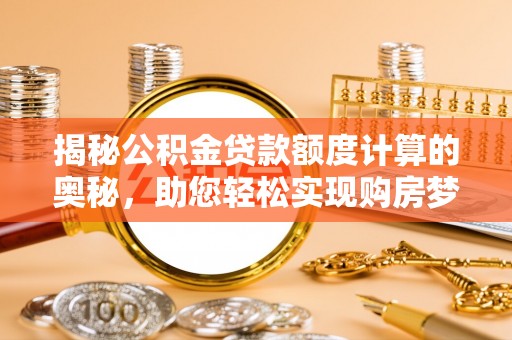 麻江揭秘公积金贷款额度计算的奥秘，助您轻松实现购房梦想
