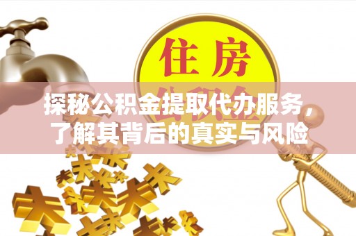 麻江探秘公积金提取代办服务，了解其背后的真实与风险