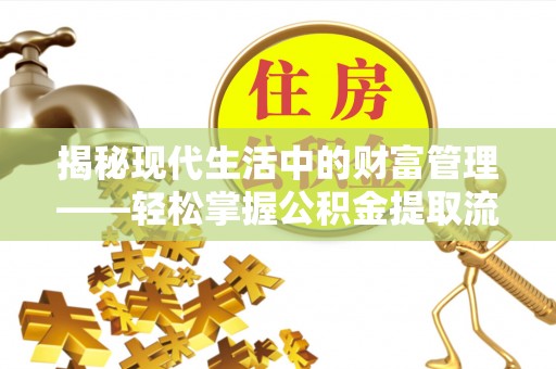 麻江揭秘现代生活中的财富管理——轻松掌握公积金提取流程的艺术