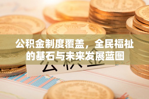 麻江公积金制度覆盖，全民福祉的基石与未来发展蓝图