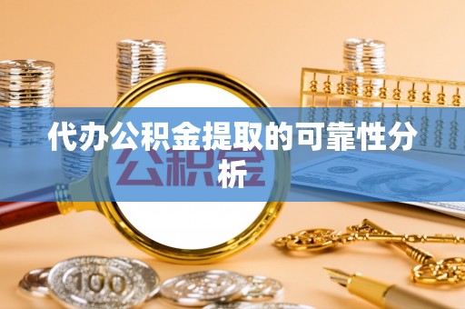 麻江代办公积金提取的可靠性分析