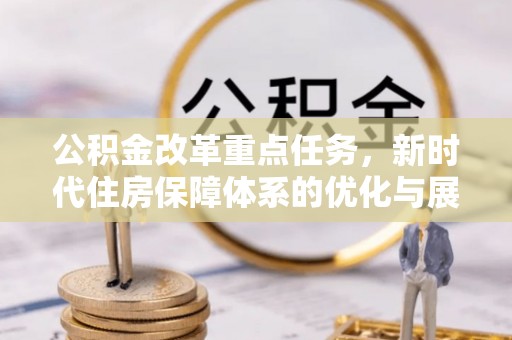 麻江公积金改革重点任务，新时代住房保障体系的优化与展望