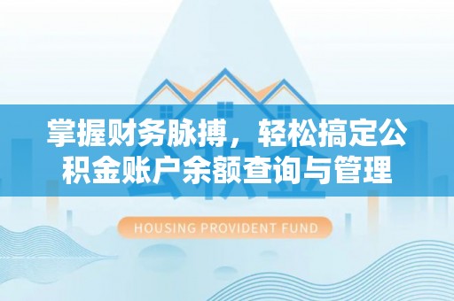 麻江掌握财务脉搏，轻松搞定公积金账户余额查询与管理