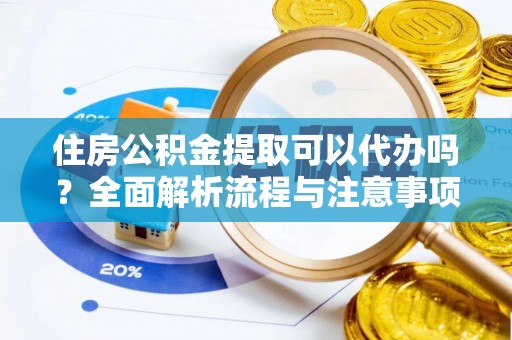 麻江住房公积金提取可以代办吗？全面解析流程与注意事项
