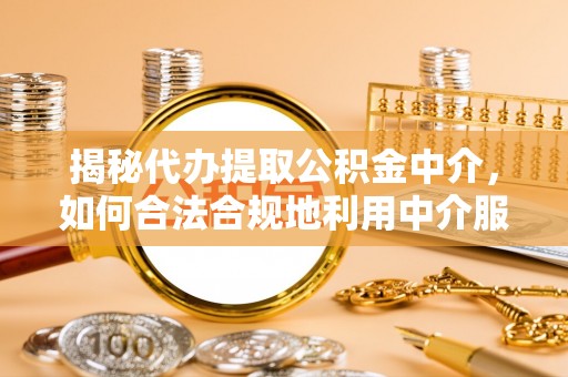 麻江揭秘代办提取公积金中介，如何合法合规地利用中介服务