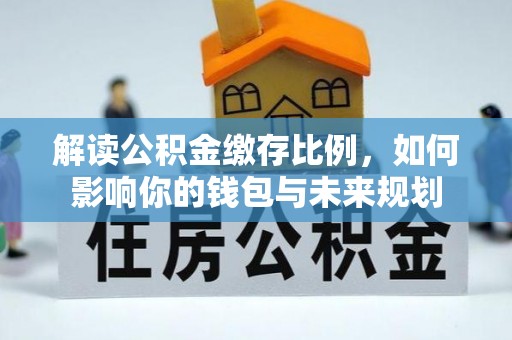麻江解读公积金缴存比例，如何影响你的钱包与未来规划