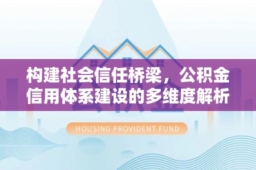 麻江构建社会信任桥梁，公积金信用体系建设的多维度解析