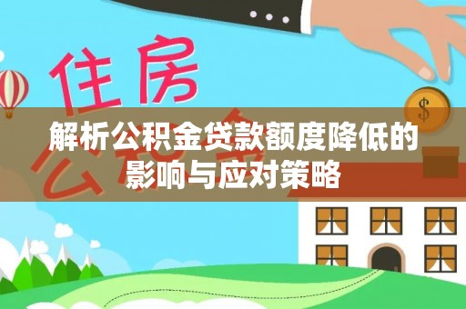 麻江解析公积金贷款额度降低的影响与应对策略