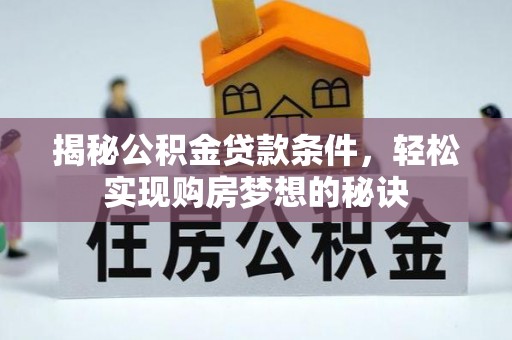 麻江揭秘公积金贷款条件，轻松实现购房梦想的秘诀