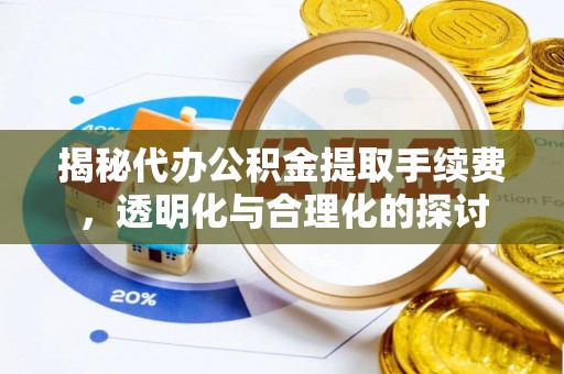 麻江揭秘代办公积金提取手续费，透明化与合理化的探讨