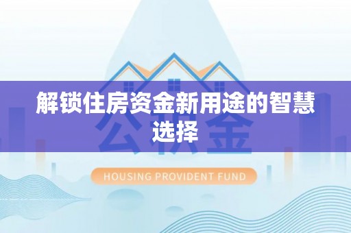 麻江解锁住房资金新用途的智慧选择