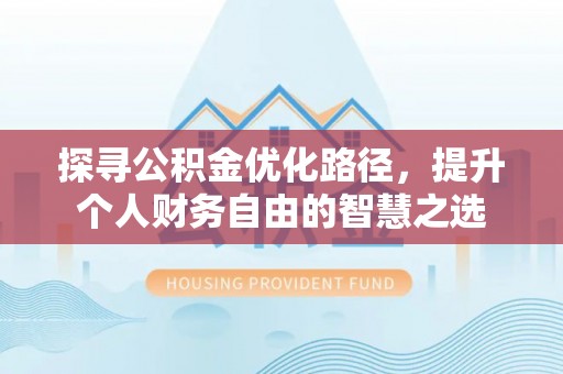 麻江探寻公积金优化路径，提升个人财务自由的智慧之选