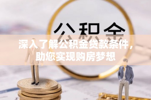 麻江深入了解公积金贷款条件，助您实现购房梦想